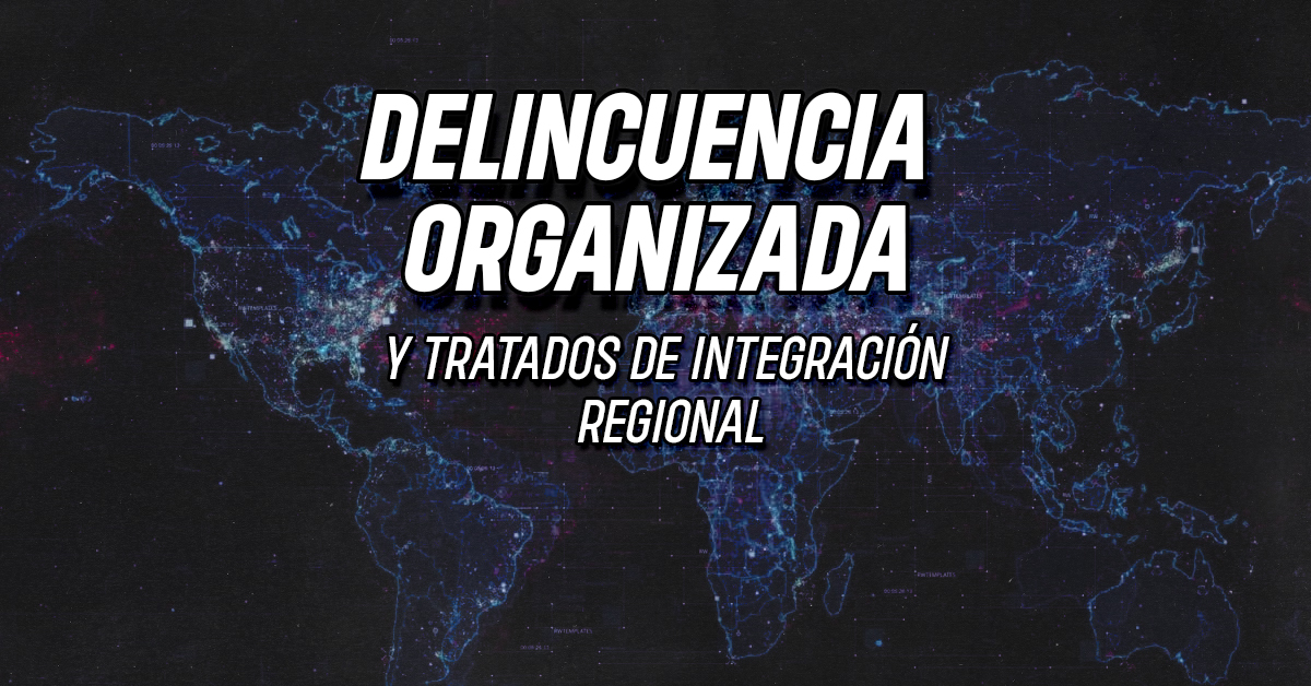 Delincuencia organizada y tratados de integración regional